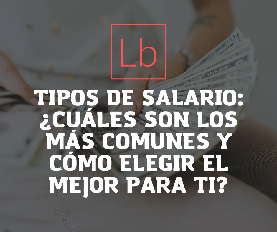Tipos de salario: ¿cuáles son los más comunes y cómo elegir el mejor para ti?